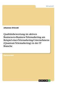 Qualitätsbewertung im aktiven Business-to-Business Telemarketing am Beispiel eines Telemarketing-Unternehmens (Quantum Telemarketing) in der IT Branche