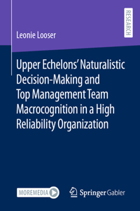 Upper Echelons' Naturalistic Decision-Making and Top Management Team Macrocognition in a High Reliability Organization