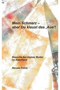 Mein Schmerz - aber Du klaust das 'Aua'!