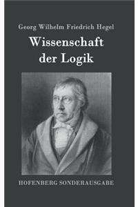 Wissenschaft der Logik: Erster Teil: Die objektive Logik Zweiter Teil: Die subjektive Logik