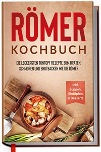 Romer Kochbuch: Die leckersten Tontopf Rezepte zum Braten, Schmoren und Brotbacken wie die Romer - inkl. Suppen, Eintopfen & Desserts