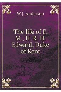 The Life of F. M., H. R. H. Edward, Duke of Kent