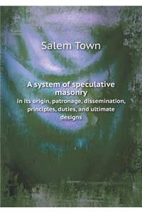 A system of speculative masonry in its origin, patronage, dissemination, principles, duties, and ultimate designs