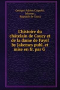 L'histoire du chatelain de Coucy et de la dame de Fayel by Jakemes publ. et mise en fr. par G .