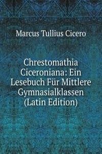 Chrestomathia Ciceroniana: Ein Lesebuch Fur Mittlere Gymnasialklassen (Latin Edition)