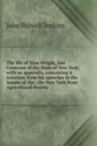 life of Silas Wright, late Governor of the State of New York; with an appendix, containing a selection from his speeches in the Senate of the . the New York State Agricultural Society