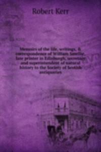 Memoirs of the life, writings, & correspondence of William Smellie, late printer in Edinburgh, secretary and superintendent of natural history to the Society of Scotish antiquaries