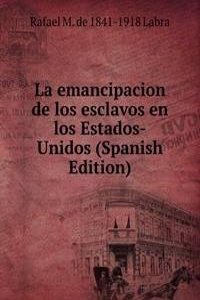 La emancipacion de los esclavos en los Estados-Unidos (Spanish Edition)