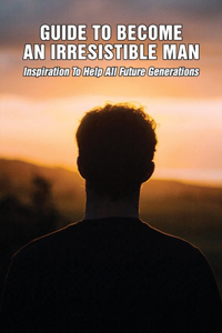 Guide To Becoming An Irresistible Man