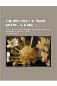 The Works of Thomas Adams (Volume 3); Being the Sum of His Sermons, Meditations, and Other Divine and Moral Discourses