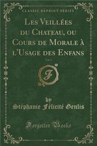 Les Veillï¿½es Du Chateau, Ou Cours de Morale ï¿½ l'Usage Des Enfans, Vol. 1 (Classic Reprint)