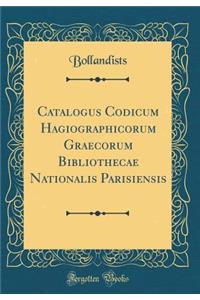 Catalogus Codicum Hagiographicorum Graecorum Bibliothecae Nationalis Parisiensis (Classic Reprint)