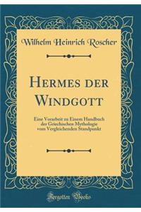 Hermes Der Windgott: Eine Vorarbeit Zu Einem Handbuch Der Griechischen Mythologie Vom Vergleichenden Standpunkt (Classic Reprint)