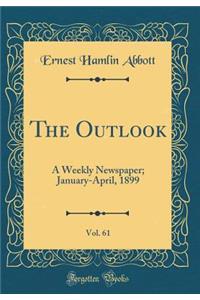 The Outlook, Vol. 61: A Weekly Newspaper; January-April, 1899 (Classic Reprint)
