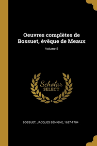 Oeuvres complètes de Bossuet, évêque de Meaux; Volume 5