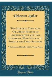 Two Hundred Years Ago; Or a Brief History of Cambridgeport and East Cambridge, with Notices of Some of the Early Settlers: A Christmas and Birthday Gift for Young Persons (Classic Reprint)