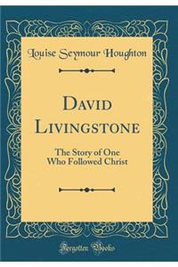 David Livingstone: The Story of One Who Followed Christ (Classic Reprint)