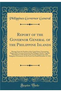 Report of the Governor General of the Philippine Islands: Message from the President of the United States Transmitting Report of the Governor General of the Philippine Islands, Together with Reports of the Heads of the Various Departments of the Ph