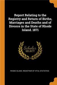 Report Relating to the Registry and Return of Births, Marriages and Deaths and of Divorce in the State of Rhode Island. 1871