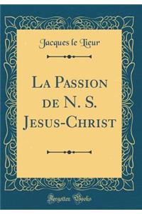 La Passion de N. S. Jesus-Christ (Classic Reprint)