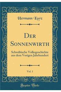 Der Sonnenwirth, Vol. 1: SchwÃ¤bische Volksgeschichte Aus Dem Vorigen Jahrhundert (Classic Reprint)