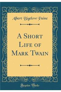 A Short Life of Mark Twain (Classic Reprint)