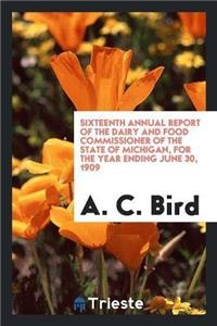 Sixteenth Annual Report of the Dairy and Food Commissioner of the State of Michigan, for the Year Ending June 30, 1909