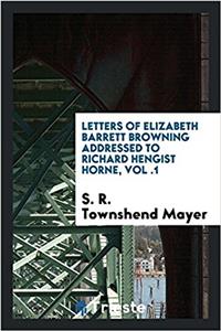 Letters of Elizabeth Barrett Browning addressed to Richard Hengist Horne, Vol .1