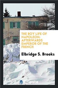 The boy life of Napoleon: afterwards emperor of the French