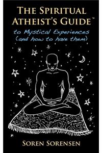 The Spiritual Atheist's Guide to Mystical Experiences and How to Have Them