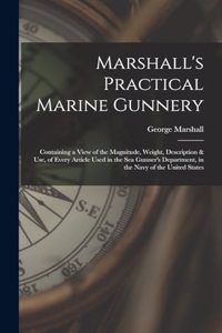 Marshall's Practical Marine Gunnery: Containing a View of the Magnitude, Weight, Description & Use, of Every Article Used in the Sea Gunner's Department, in the Navy of the United State