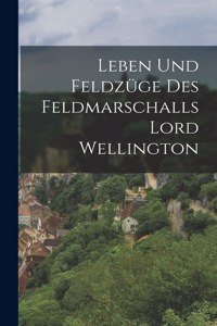 Leben und Feldzüge des Feldmarschalls Lord Wellington