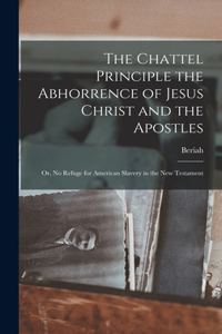 Chattel Principle the Abhorrence of Jesus Christ and the Apostles; or, No Refuge for American Slavery in the New Testament
