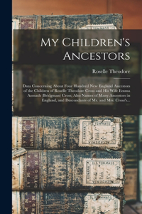 My Children's Ancestors; Data Concerning About Four Hundred New England Ancestors of the Children of Roselle Theodore Cross and His Wife Emma Asenath (Bridgman) Cross; Also Names of Many Ancestors in England, and Descendants of Mr. and Mrs. Cross's