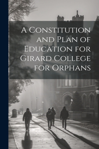 Constitution and Plan of Education for Girard College for Orphans