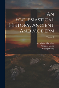 An Ecclesiastical History, Ancient And Modern; Volume 1