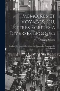 Mémoires Et Voyages; Ou, Lettres Écrites a Diverses Époques