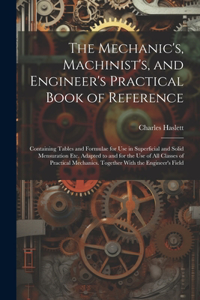 Mechanic's, Machinist's, and Engineer's Practical Book of Reference