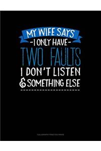 My Wife Says I Only Have Two Faults I Don't Listen And Something Else