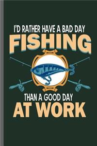 I'd rather have a bad day Fishing than a good day at Work: Fishing Fisherman Fishing Rod Big Fish Sailor Fisher-woman Ocean Sea Wave Fish Lovers Notebook gift (6x9) Lined notebook Journal to write in