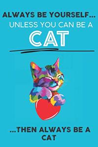 Always Be Your Self Unless You Can Be A Cat Then Always Be A Cat