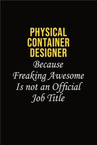 Physical container designer Because Freaking Awesome Is Not An Official Job Title