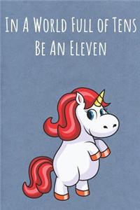 In A World Full of Tens Be An Eleven: Motivational Funny Colorful Unicorn Journal Notebook For Birthday, Anniversary, Christmas, Graduation and Holiday Gifts for Girls, Women, Men and Bo