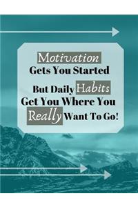Motivation Gets You Started But Daily Habits Get You Where You Really Want To Go!