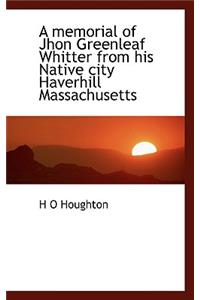 A Memorial of Jhon Greenleaf Whitter from His Native City Haverhill Massachusetts