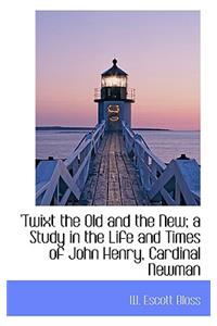 'Twixt the Old and the New; A Study in the Life and Times of John Henry, Cardinal Newman