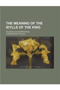 The Meaning of the Idylls of the King; An Essay in Interpretation