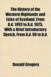 The History of the Western Highlands and Isles of Scotland, from A.D. 1493 to A.D. 1625, with a Brief Introductory Sketch, from A.D. 80 to A.D.