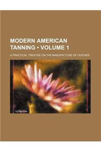 Modern American Tanning (Volume 1); A Practical Treatise on the Manufacture of Leather