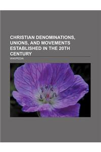 Christian Denominations, Unions, and Movements Established in the 20th Century